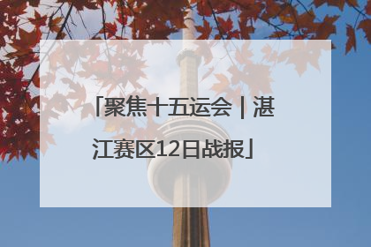 聚焦十五运会｜湛江赛区12日战报
